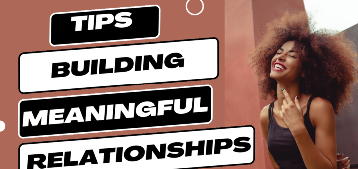 Tips for Building and Maintaining Meaningful Relationships: A Guide to Lasting Connections