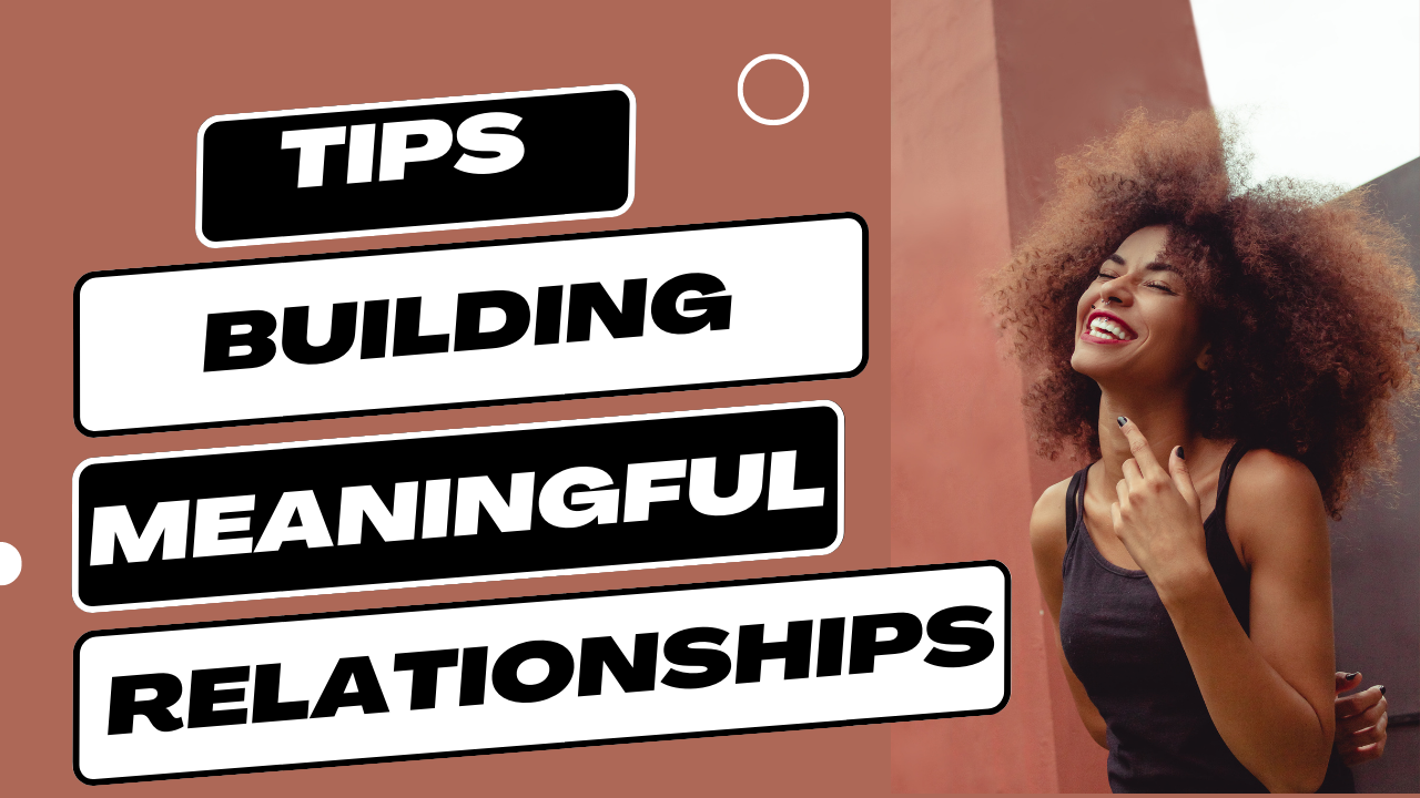 Tips for Building and Maintaining Meaningful Relationships: A Guide to Lasting Connections